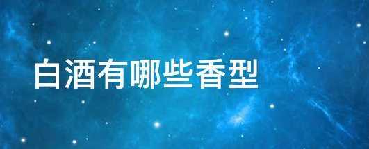酒有幾種香型的酒,中國白酒的香型有哪些圖1