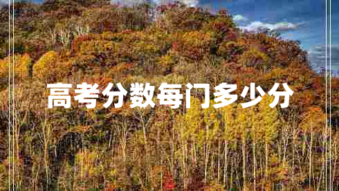 高考分數(shù)每門多少分 高考分數(shù)每門多少分