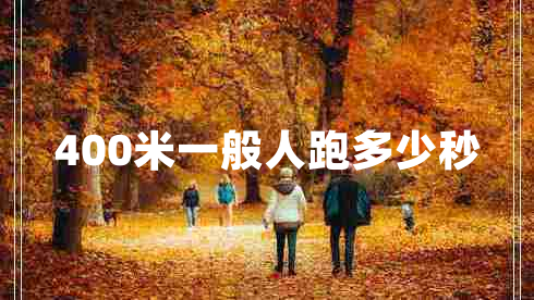 400米一般人跑多少秒 400米一般人跑多少秒