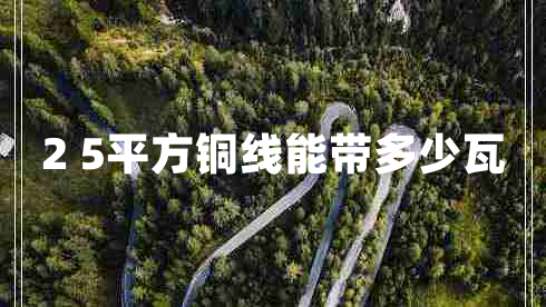 2 5平方銅線能帶多少瓦 2 5平方銅線能帶多少瓦