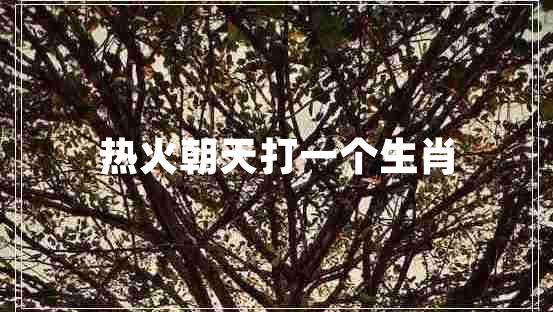 熱火朝天打一個生肖