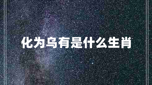 化為烏有是什么生肖 化為烏有是什么生肖