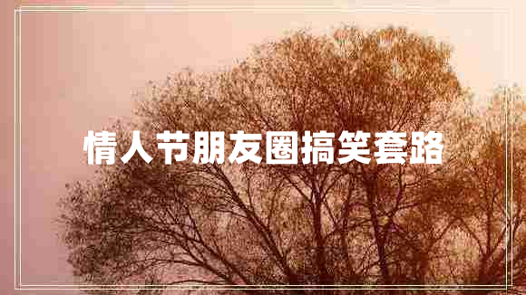 情人節(jié)朋友圈搞笑套路