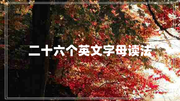 二十六個(gè)英文字母讀法