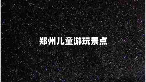 鄭州兒童游玩景點(diǎn)