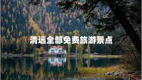 清遠(yuǎn)全部免費旅游景點