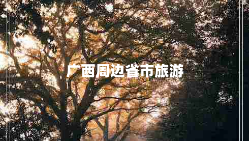 廣西周邊省市旅游 廣西周邊省市旅游