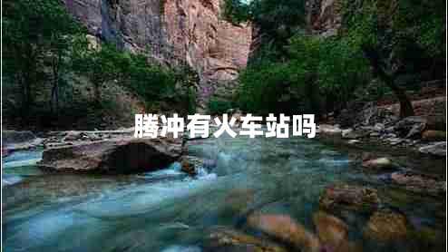 騰沖有火車站嗎