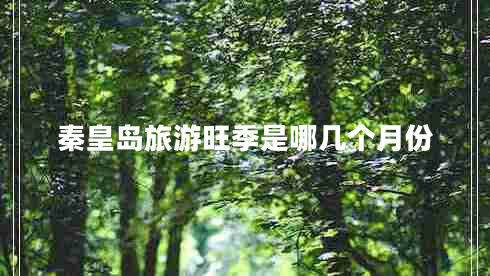 秦皇島旅游旺季是哪幾個(gè)月份 秦皇島旅游旺季是哪幾個(gè)月份