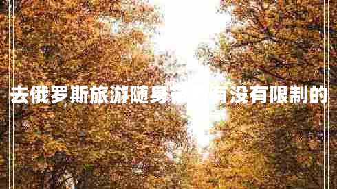 去俄羅斯旅游隨身帶藥有沒有限制的 去俄羅斯旅游隨身帶藥有沒有限制的