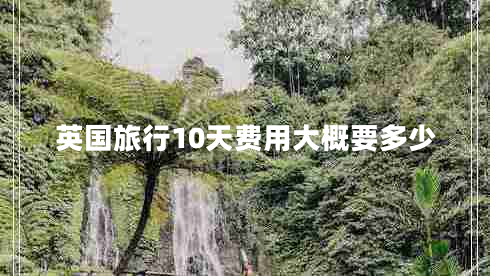 英國(guó)旅行10天費(fèi)用大概要多少