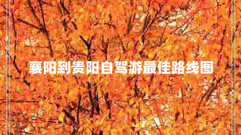 襄陽(yáng)到貴陽(yáng)自駕游最佳路線圖