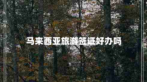 馬來(lái)西亞旅游簽證好辦嗎