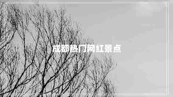 成都熱門網(wǎng)紅景點(diǎn)
