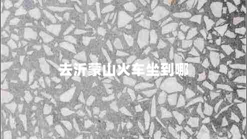 去沂蒙山火車(chē)坐到哪 去沂蒙山火車(chē)坐到哪