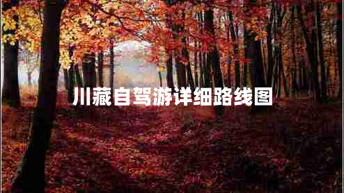 川藏自駕游詳細(xì)路線圖 川藏自駕游詳細(xì)路線圖