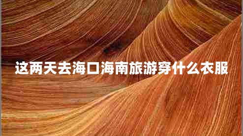 這兩天去海口海南旅游穿什么衣服