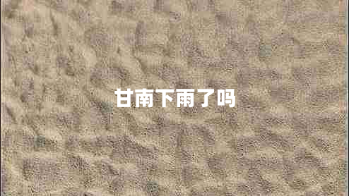 甘南下雨了嗎 甘南下雨了嗎