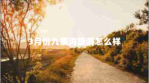 3月份九寨溝旅游怎么樣 3月份九寨溝旅游怎么樣