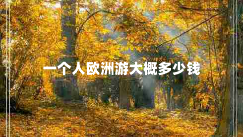 一個(gè)人歐洲游大概多少錢 一個(gè)人歐洲游大概多少錢