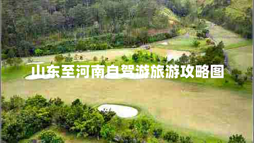 山東至河南自駕游旅游攻略圖 山東至河南自駕游旅游攻略圖