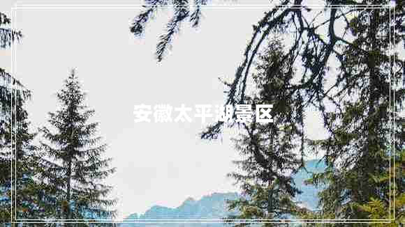 安徽太平湖景區(qū) 安徽太平湖景區(qū)