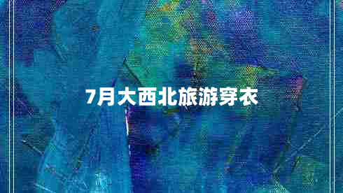 7月大西北旅游穿衣