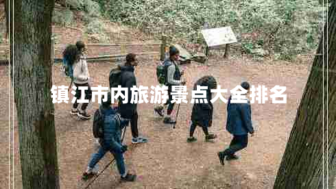 鎮(zhèn)江市內(nèi)旅游景點(diǎn)大全排名 鎮(zhèn)江市內(nèi)旅游景點(diǎn)大全排名