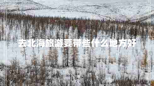 去北海旅游要帶些什么地方好 去北海旅游要帶些什么地方好