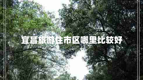 宜昌旅游住市區(qū)哪里比較好