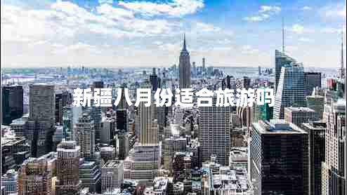 新疆八月份適合旅游嗎