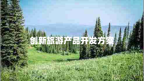 創(chuàng)新旅游產(chǎn)品開(kāi)發(fā)方案
