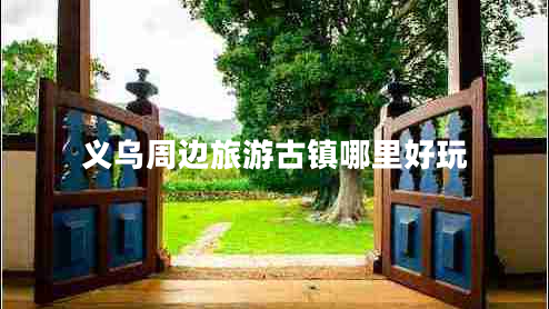 義烏周邊旅游古鎮(zhèn)哪里好玩