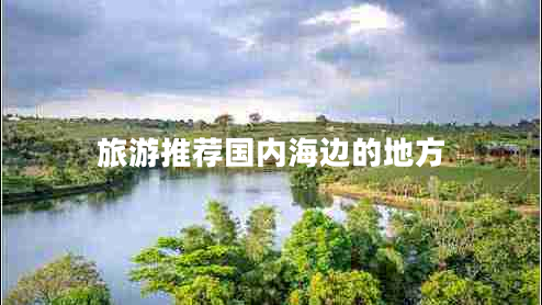 旅游推薦國(guó)內(nèi)海邊的地方 旅游推薦國(guó)內(nèi)海邊的地方