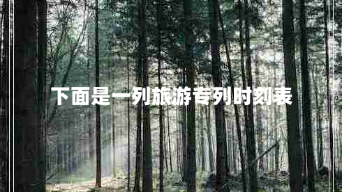 下面是一列旅游專列時(shí)刻表 下面是一列旅游專列時(shí)刻表