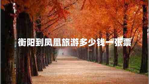 衡陽(yáng)到鳳凰旅游多少錢一張票