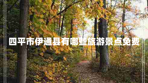 四平市伊通縣有哪些旅游景點(diǎn)免費(fèi) 四平市伊通縣有哪些旅游景點(diǎn)免費(fèi)