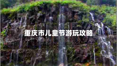 重慶市兒童節(jié)游玩攻略
