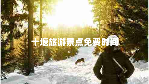 十堰旅游景點免費時間