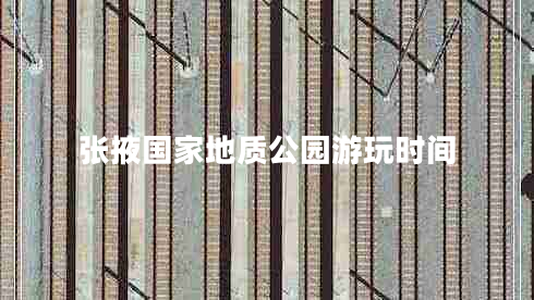 張掖國(guó)家地質(zhì)公園游玩時(shí)間