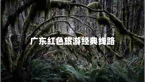 廣東紅色旅游經(jīng)典線路