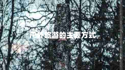 戶外旅游的主要方式 戶外旅游的主要方式