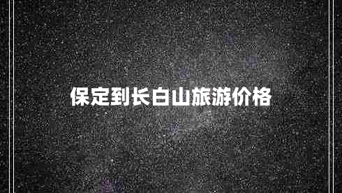 保定到長白山旅游價(jià)格