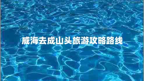 威海去成山頭旅游攻略路線