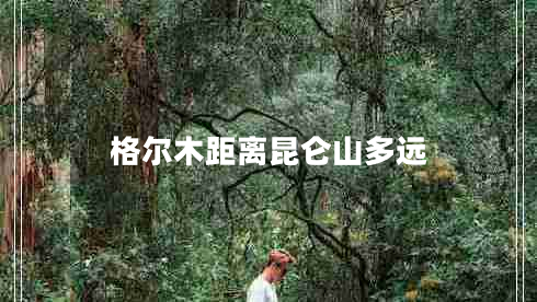 格爾木距離昆侖山多遠(yuǎn)