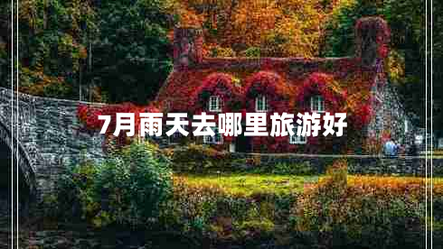 7月雨天去哪里旅游好