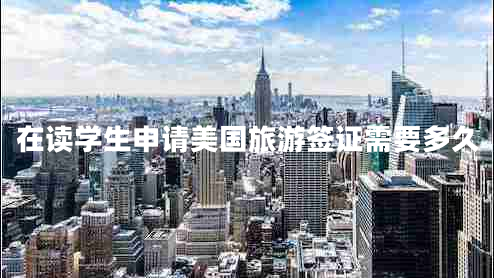 在讀學生申請美國旅游簽證需要多久 在讀學生申請美國旅游簽證需要多久