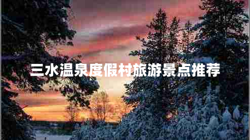 三水溫泉度假村旅游景點推薦