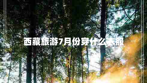 西藏旅游7月份穿什么衣服 西藏旅游7月份穿什么衣服