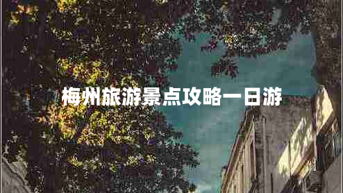 梅州旅游景點攻略一日游